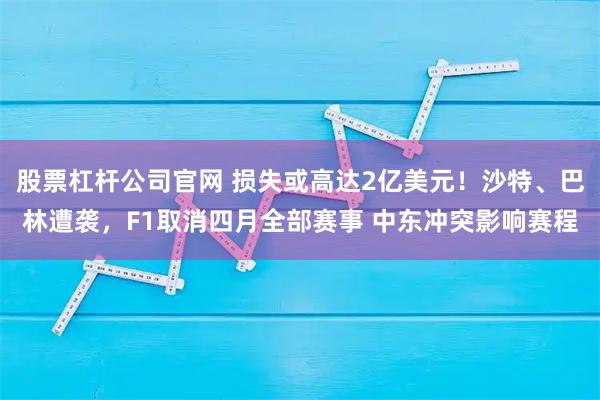 股票杠杆公司官网 损失或高达2亿美元！沙特、巴林遭袭，F1取消四月全部赛事 中东冲突影响赛程