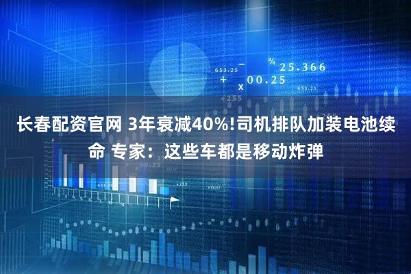 长春配资官网 3年衰减40%!司机排队加装电池续命 专家：这些车都是移动炸弹