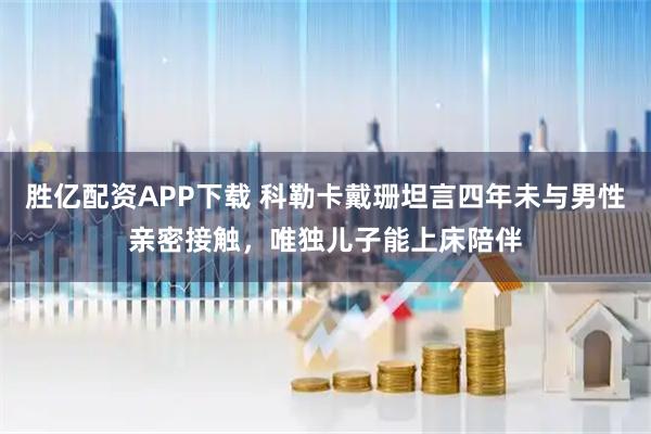胜亿配资APP下载 科勒卡戴珊坦言四年未与男性亲密接触，唯独儿子能上床陪伴