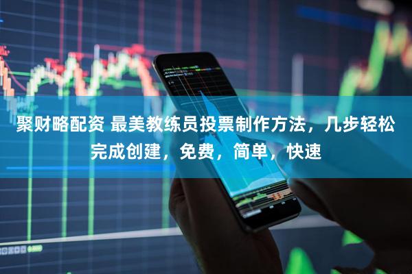 聚财略配资 最美教练员投票制作方法，几步轻松完成创建，免费，简单，快速