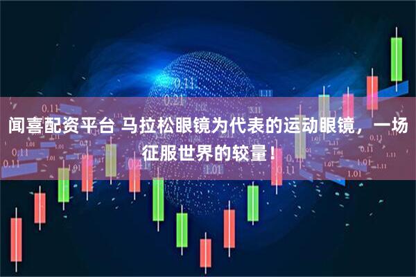 闻喜配资平台 马拉松眼镜为代表的运动眼镜，一场征服世界的较量！