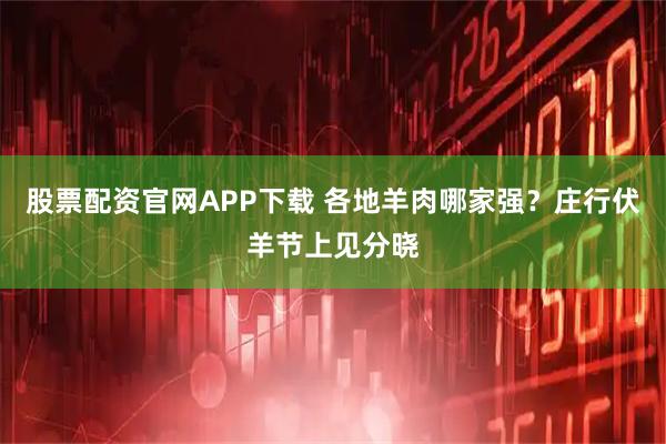 股票配资官网APP下载 各地羊肉哪家强？庄行伏羊节上见分晓